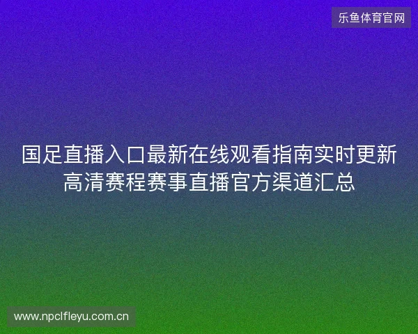 国足直播入口最新在线观看指南实时更新高清赛程赛事直播官方渠道汇总