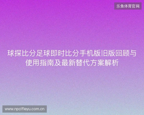 球探比分足球即时比分手机版旧版回顾与使用指南及最新替代方案解析