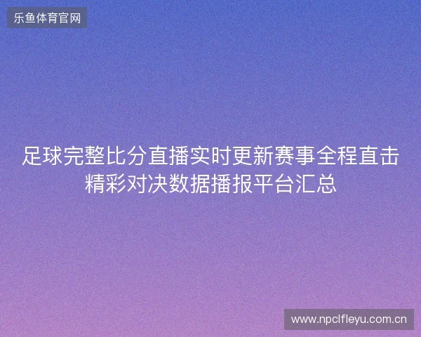 足球完整比分直播实时更新赛事全程直击精彩对决数据播报平台汇总