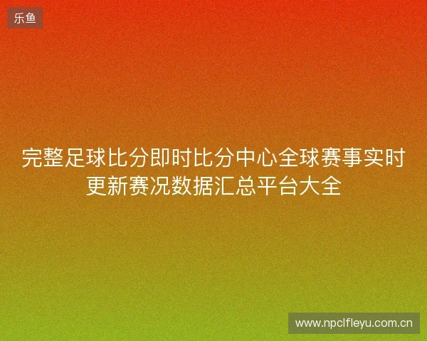 完整足球比分即时比分中心全球赛事实时更新赛况数据汇总平台大全 完整足球比分即时比分中心全球赛事实时更新赛况数据汇总平台大全