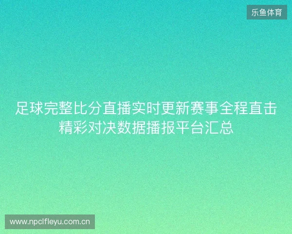 足球完整比分直播实时更新赛事全程直击精彩对决数据播报平台汇总
