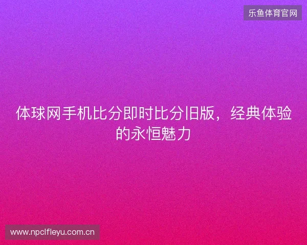 体球网手机比分即时比分旧版，经典体验的永恒魅力